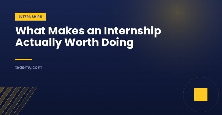 What Makes an Internship Actually Worth Doing